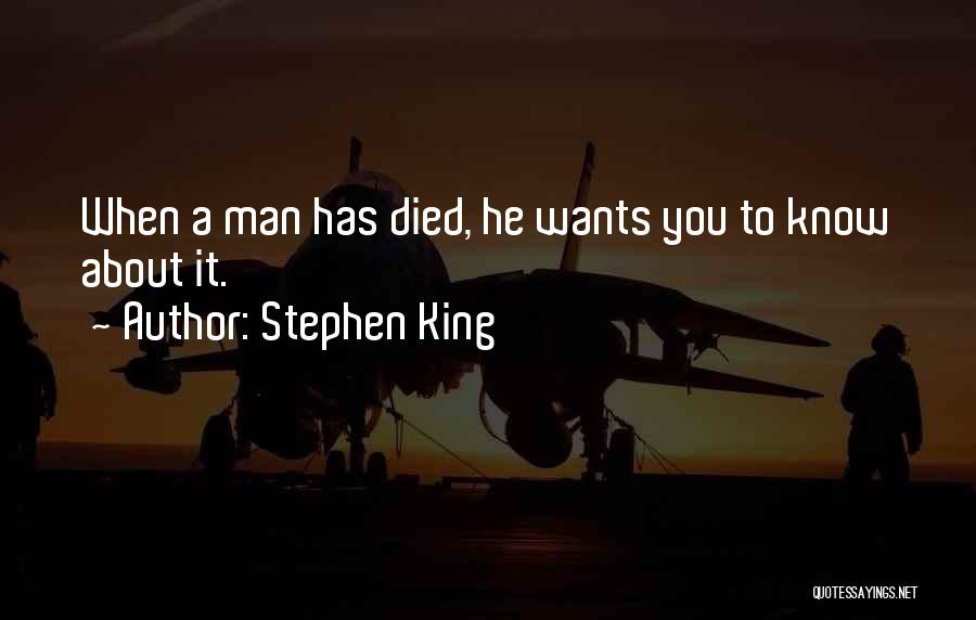 Stephen King Quotes: When A Man Has Died, He Wants You To Know About It.