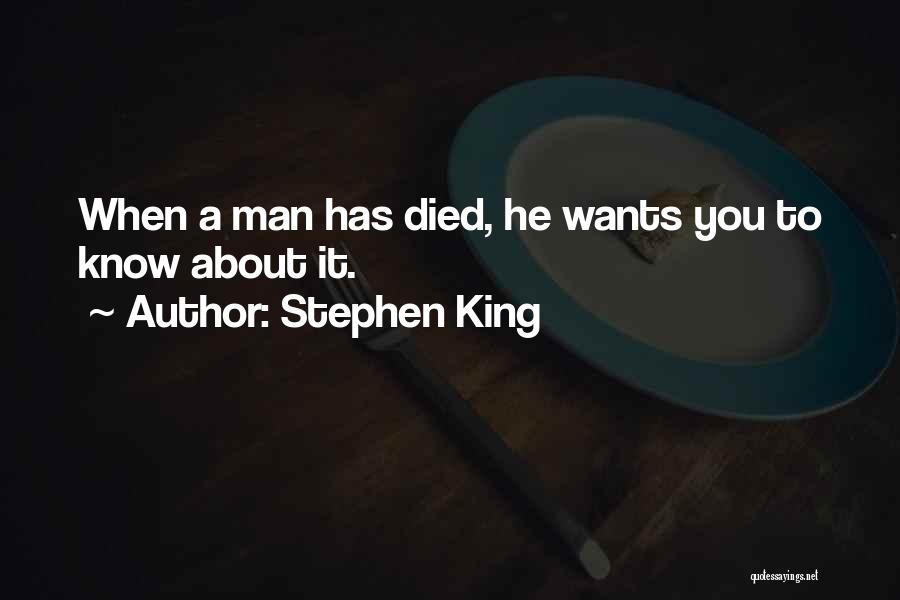 Stephen King Quotes: When A Man Has Died, He Wants You To Know About It.