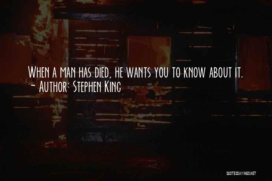 Stephen King Quotes: When A Man Has Died, He Wants You To Know About It.