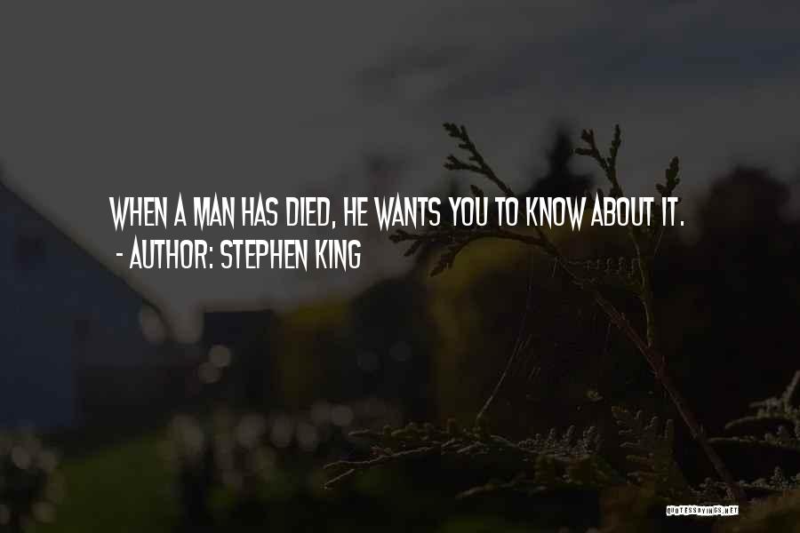 Stephen King Quotes: When A Man Has Died, He Wants You To Know About It.