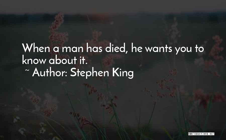 Stephen King Quotes: When A Man Has Died, He Wants You To Know About It.