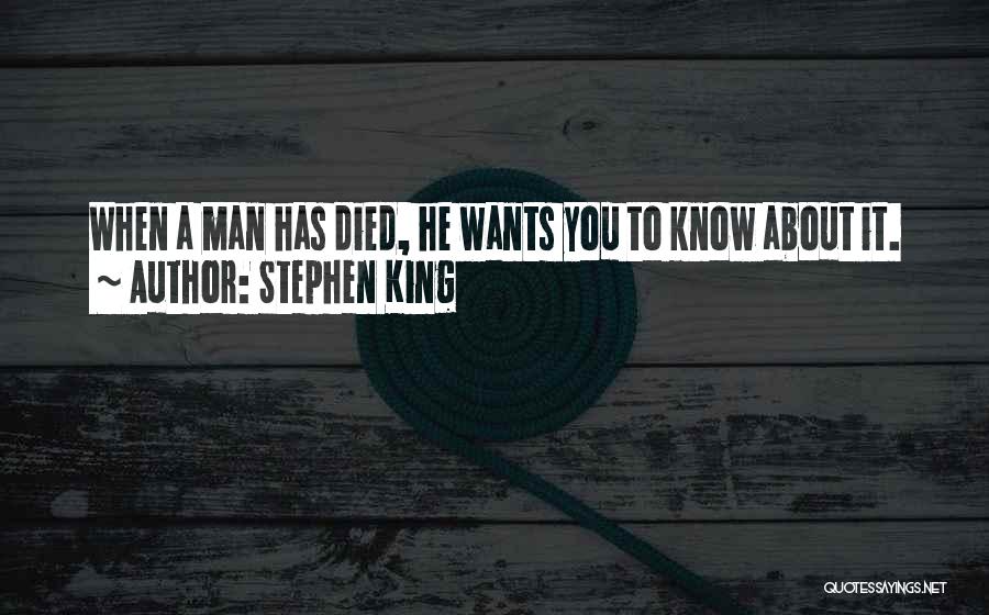 Stephen King Quotes: When A Man Has Died, He Wants You To Know About It.