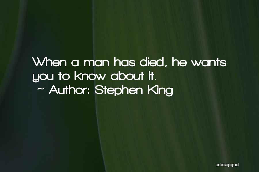Stephen King Quotes: When A Man Has Died, He Wants You To Know About It.