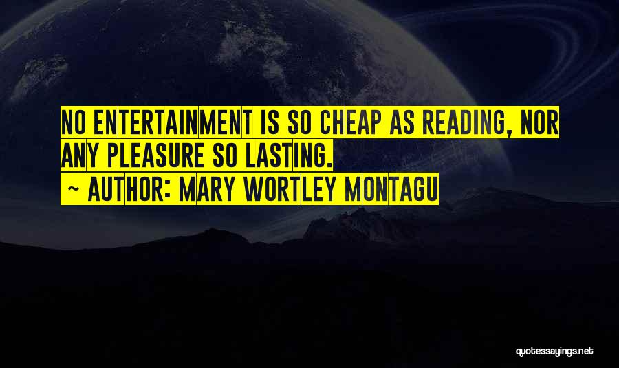 Mary Wortley Montagu Quotes: No Entertainment Is So Cheap As Reading, Nor Any Pleasure So Lasting.