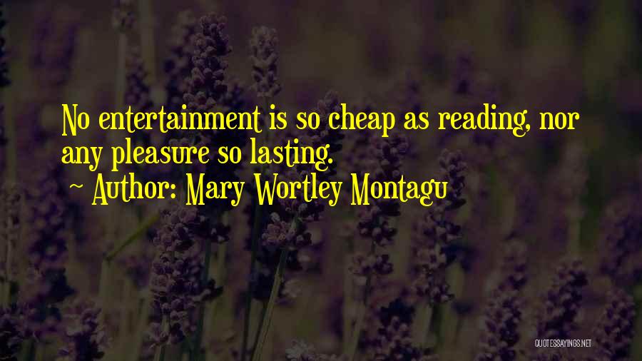 Mary Wortley Montagu Quotes: No Entertainment Is So Cheap As Reading, Nor Any Pleasure So Lasting.