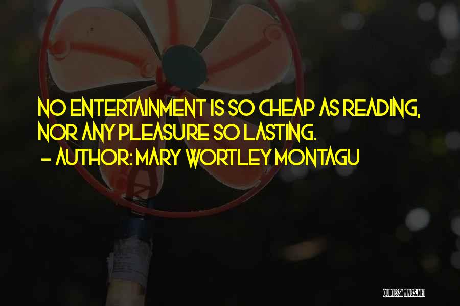 Mary Wortley Montagu Quotes: No Entertainment Is So Cheap As Reading, Nor Any Pleasure So Lasting.