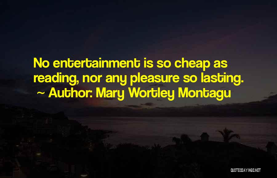Mary Wortley Montagu Quotes: No Entertainment Is So Cheap As Reading, Nor Any Pleasure So Lasting.