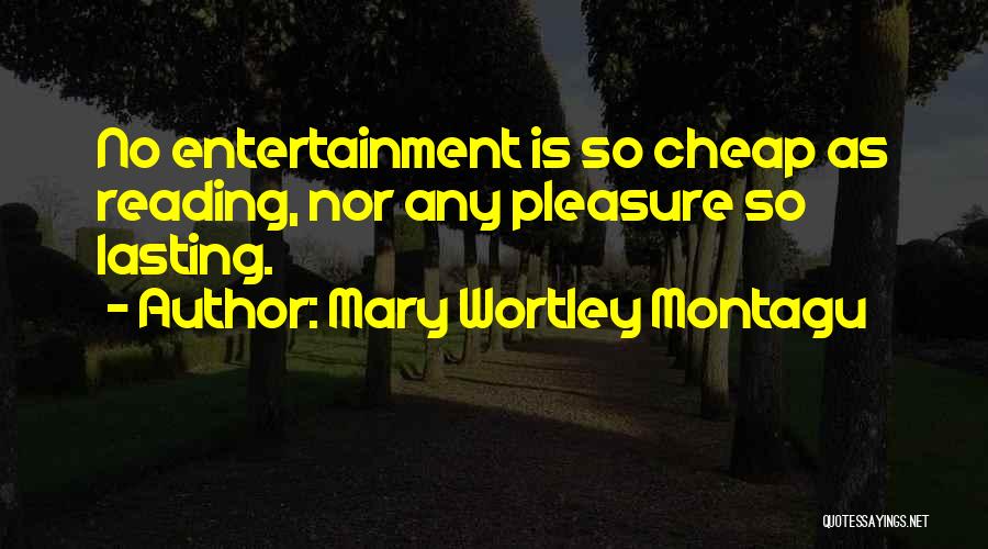 Mary Wortley Montagu Quotes: No Entertainment Is So Cheap As Reading, Nor Any Pleasure So Lasting.