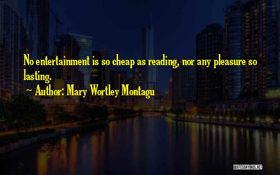 Mary Wortley Montagu Quotes: No Entertainment Is So Cheap As Reading, Nor Any Pleasure So Lasting.