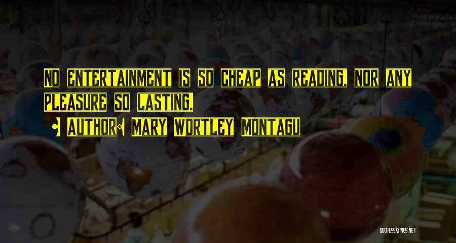 Mary Wortley Montagu Quotes: No Entertainment Is So Cheap As Reading, Nor Any Pleasure So Lasting.
