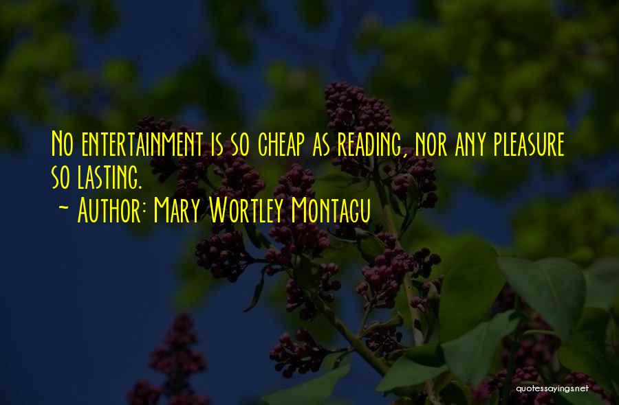 Mary Wortley Montagu Quotes: No Entertainment Is So Cheap As Reading, Nor Any Pleasure So Lasting.
