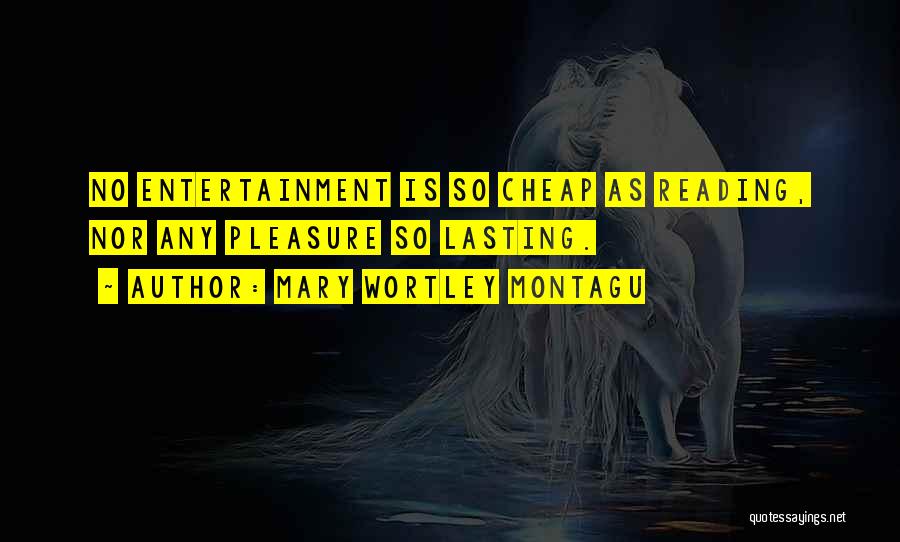 Mary Wortley Montagu Quotes: No Entertainment Is So Cheap As Reading, Nor Any Pleasure So Lasting.