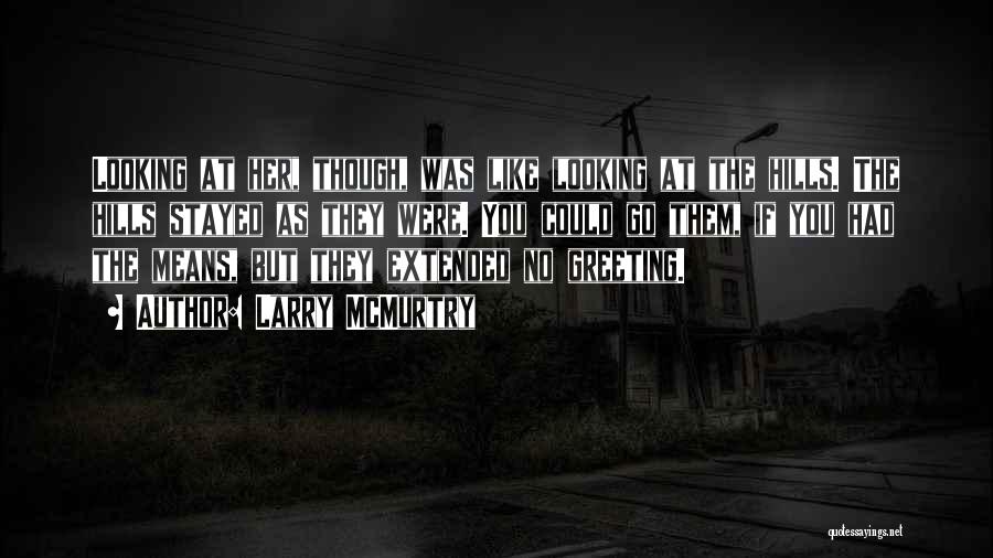Larry McMurtry Quotes: Looking At Her, Though, Was Like Looking At The Hills. The Hills Stayed As They Were. You Could Go Them,