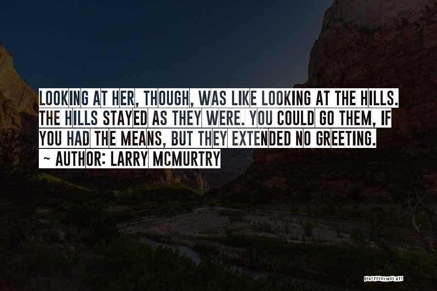 Larry McMurtry Quotes: Looking At Her, Though, Was Like Looking At The Hills. The Hills Stayed As They Were. You Could Go Them,