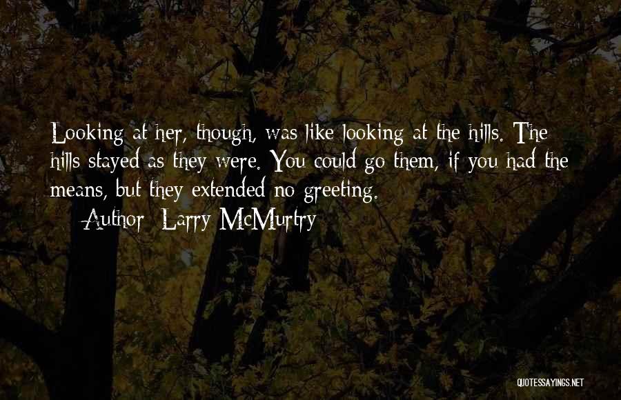 Larry McMurtry Quotes: Looking At Her, Though, Was Like Looking At The Hills. The Hills Stayed As They Were. You Could Go Them,
