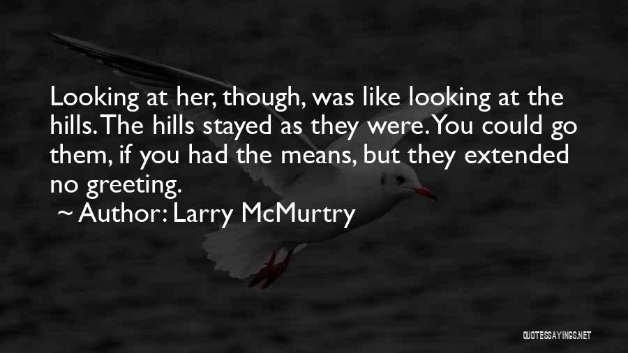 Larry McMurtry Quotes: Looking At Her, Though, Was Like Looking At The Hills. The Hills Stayed As They Were. You Could Go Them,