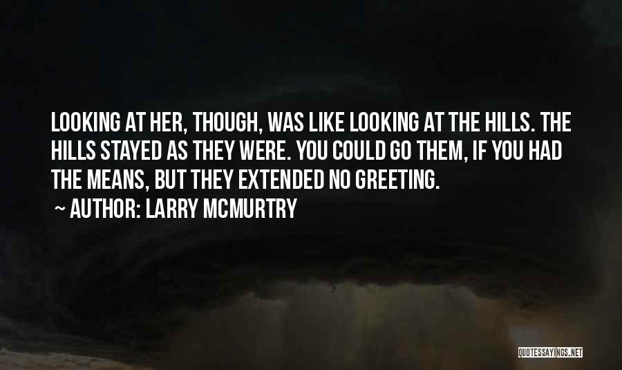 Larry McMurtry Quotes: Looking At Her, Though, Was Like Looking At The Hills. The Hills Stayed As They Were. You Could Go Them,