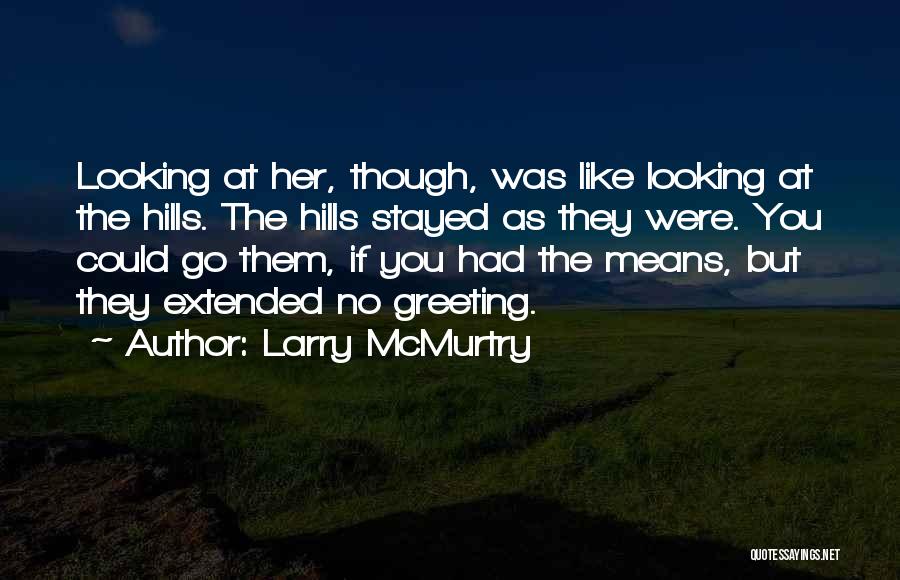 Larry McMurtry Quotes: Looking At Her, Though, Was Like Looking At The Hills. The Hills Stayed As They Were. You Could Go Them,