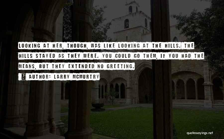 Larry McMurtry Quotes: Looking At Her, Though, Was Like Looking At The Hills. The Hills Stayed As They Were. You Could Go Them,