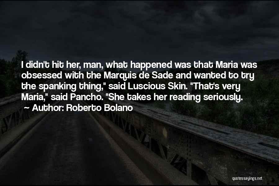 Roberto Bolano Quotes: I Didn't Hit Her, Man, What Happened Was That Maria Was Obsessed With The Marquis De Sade And Wanted To