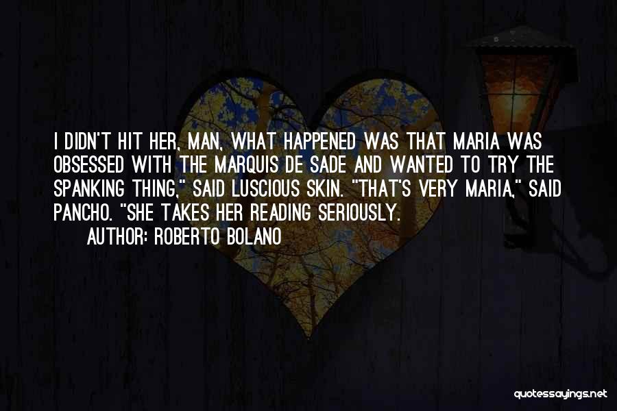 Roberto Bolano Quotes: I Didn't Hit Her, Man, What Happened Was That Maria Was Obsessed With The Marquis De Sade And Wanted To