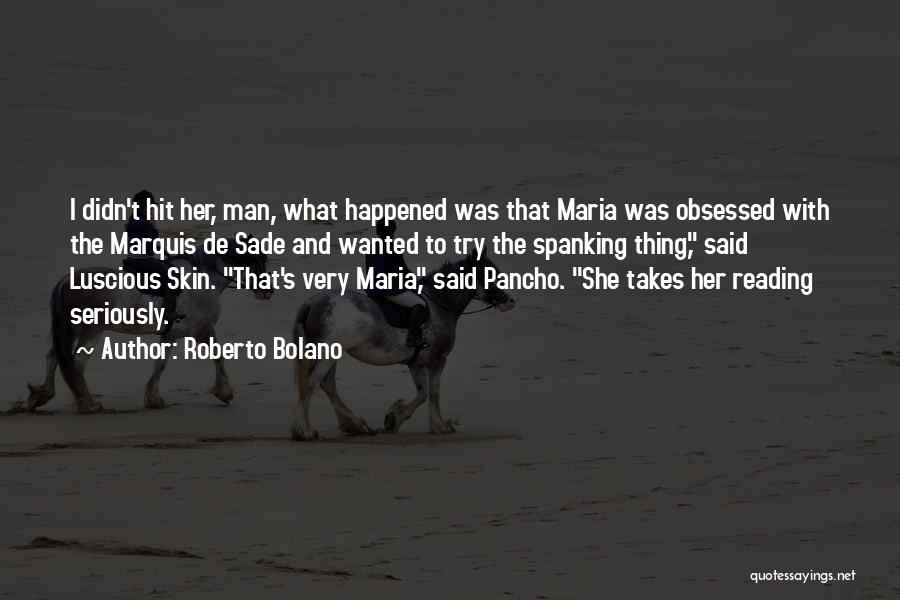 Roberto Bolano Quotes: I Didn't Hit Her, Man, What Happened Was That Maria Was Obsessed With The Marquis De Sade And Wanted To