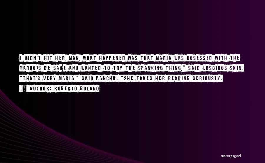 Roberto Bolano Quotes: I Didn't Hit Her, Man, What Happened Was That Maria Was Obsessed With The Marquis De Sade And Wanted To