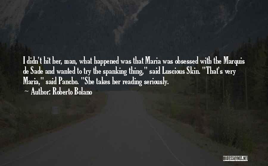 Roberto Bolano Quotes: I Didn't Hit Her, Man, What Happened Was That Maria Was Obsessed With The Marquis De Sade And Wanted To