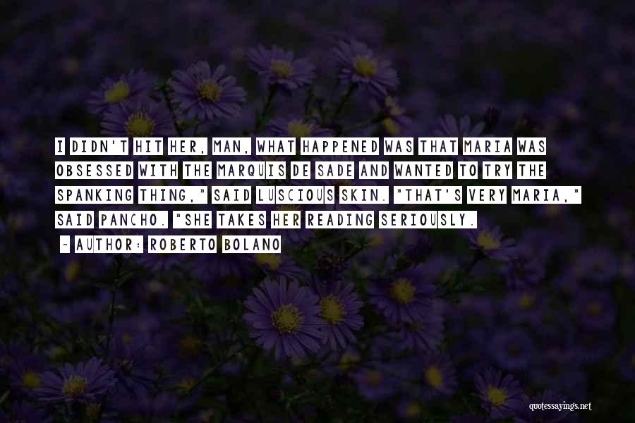 Roberto Bolano Quotes: I Didn't Hit Her, Man, What Happened Was That Maria Was Obsessed With The Marquis De Sade And Wanted To