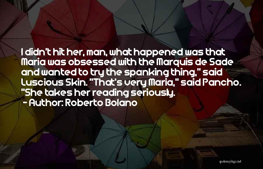 Roberto Bolano Quotes: I Didn't Hit Her, Man, What Happened Was That Maria Was Obsessed With The Marquis De Sade And Wanted To