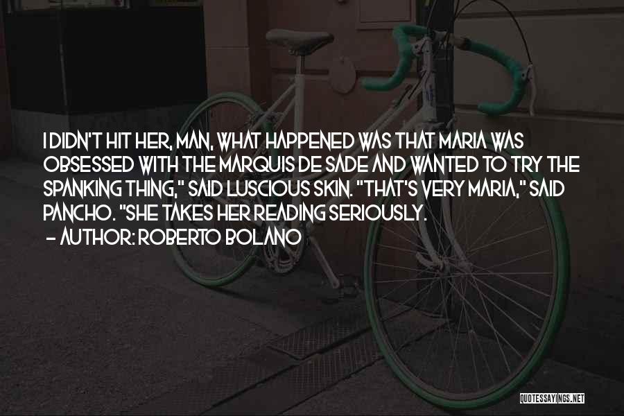 Roberto Bolano Quotes: I Didn't Hit Her, Man, What Happened Was That Maria Was Obsessed With The Marquis De Sade And Wanted To