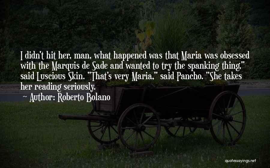 Roberto Bolano Quotes: I Didn't Hit Her, Man, What Happened Was That Maria Was Obsessed With The Marquis De Sade And Wanted To