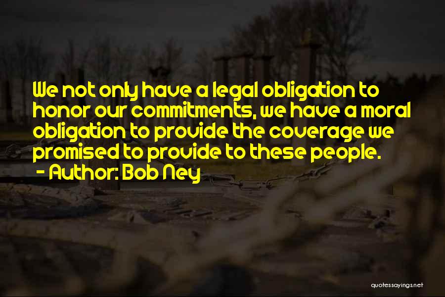 Bob Ney Quotes: We Not Only Have A Legal Obligation To Honor Our Commitments, We Have A Moral Obligation To Provide The Coverage