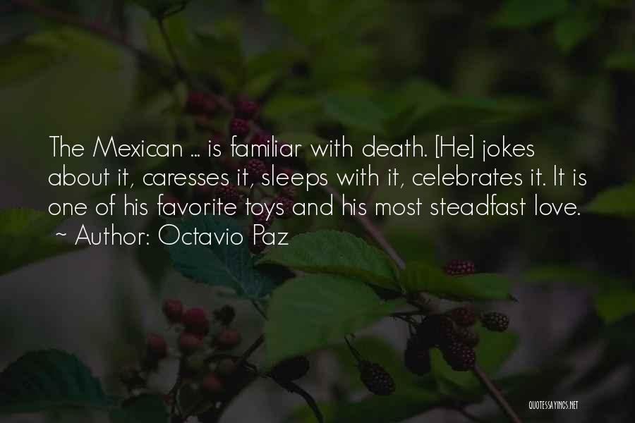 Octavio Paz Quotes: The Mexican ... Is Familiar With Death. [he] Jokes About It, Caresses It, Sleeps With It, Celebrates It. It Is