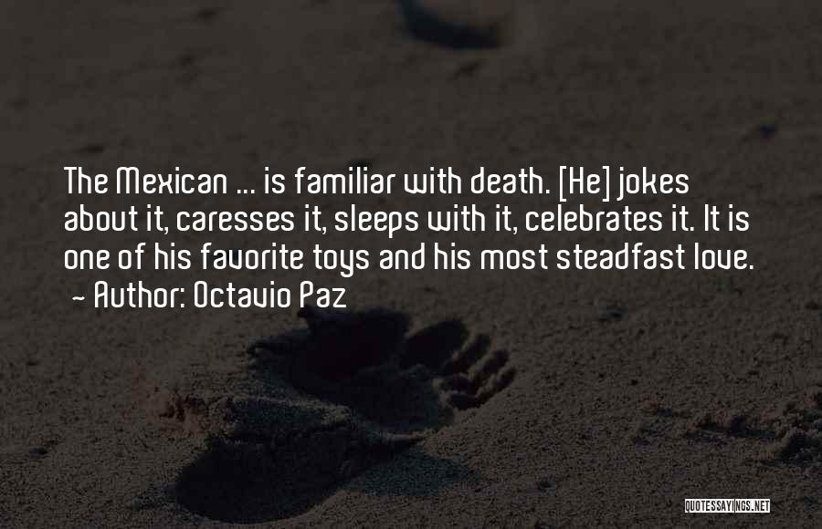 Octavio Paz Quotes: The Mexican ... Is Familiar With Death. [he] Jokes About It, Caresses It, Sleeps With It, Celebrates It. It Is
