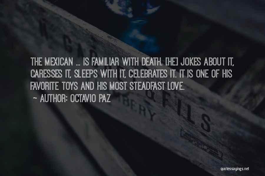 Octavio Paz Quotes: The Mexican ... Is Familiar With Death. [he] Jokes About It, Caresses It, Sleeps With It, Celebrates It. It Is