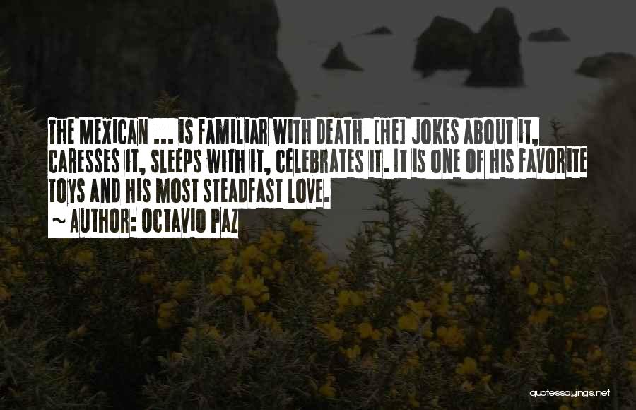 Octavio Paz Quotes: The Mexican ... Is Familiar With Death. [he] Jokes About It, Caresses It, Sleeps With It, Celebrates It. It Is