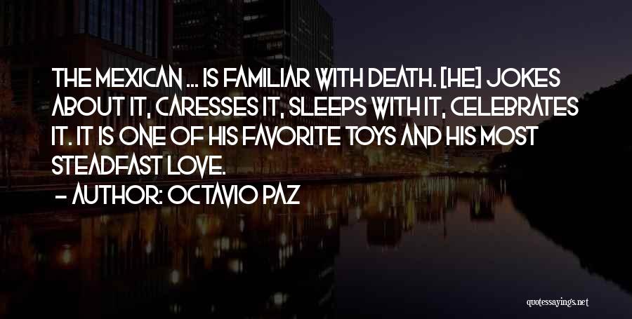 Octavio Paz Quotes: The Mexican ... Is Familiar With Death. [he] Jokes About It, Caresses It, Sleeps With It, Celebrates It. It Is