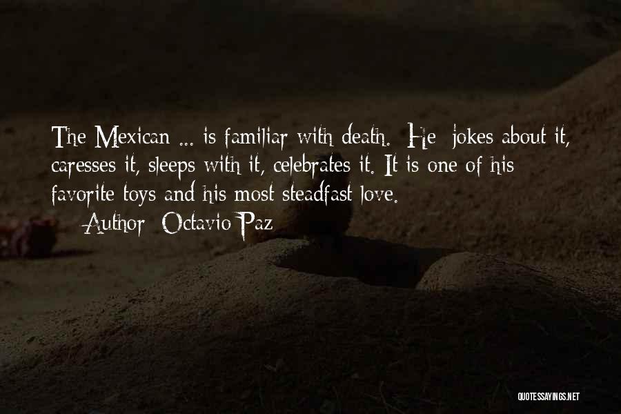 Octavio Paz Quotes: The Mexican ... Is Familiar With Death. [he] Jokes About It, Caresses It, Sleeps With It, Celebrates It. It Is