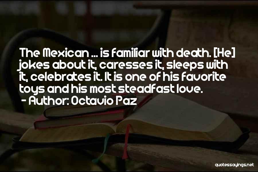 Octavio Paz Quotes: The Mexican ... Is Familiar With Death. [he] Jokes About It, Caresses It, Sleeps With It, Celebrates It. It Is