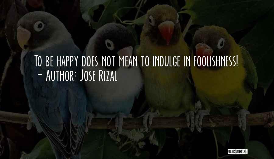 Jose Rizal Quotes: To Be Happy Does Not Mean To Indulge In Foolishness!