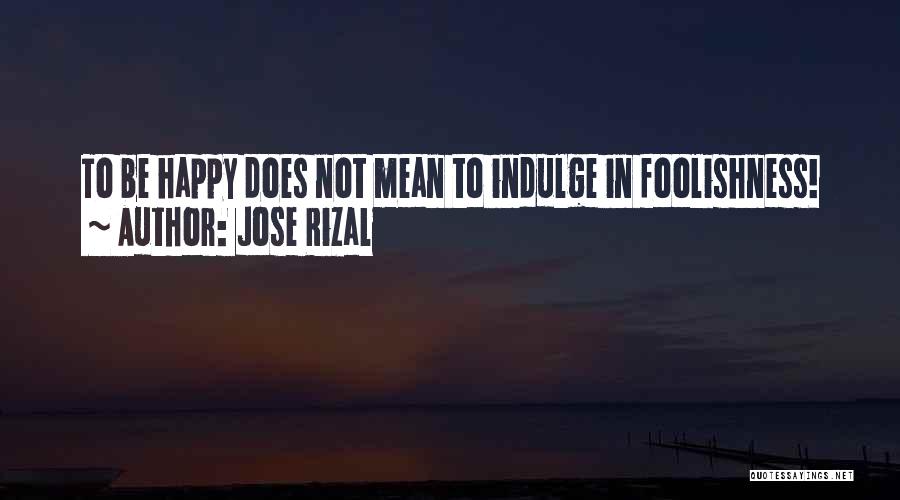 Jose Rizal Quotes: To Be Happy Does Not Mean To Indulge In Foolishness!