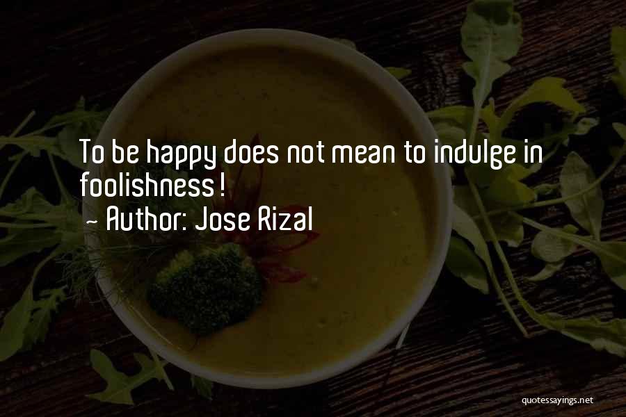 Jose Rizal Quotes: To Be Happy Does Not Mean To Indulge In Foolishness!