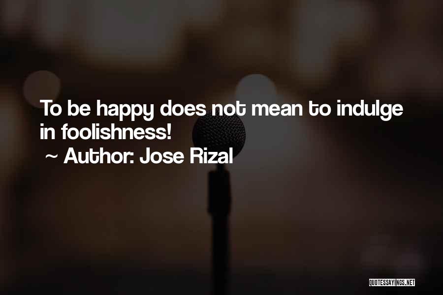 Jose Rizal Quotes: To Be Happy Does Not Mean To Indulge In Foolishness!