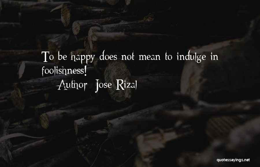 Jose Rizal Quotes: To Be Happy Does Not Mean To Indulge In Foolishness!