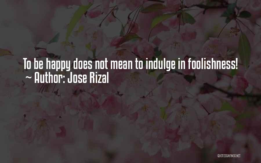 Jose Rizal Quotes: To Be Happy Does Not Mean To Indulge In Foolishness!