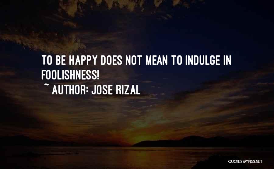 Jose Rizal Quotes: To Be Happy Does Not Mean To Indulge In Foolishness!