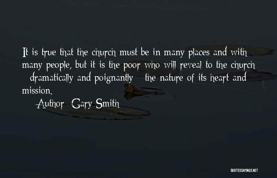 Gary Smith Quotes: It Is True That The Church Must Be In Many Places And With Many People, But It Is The Poor