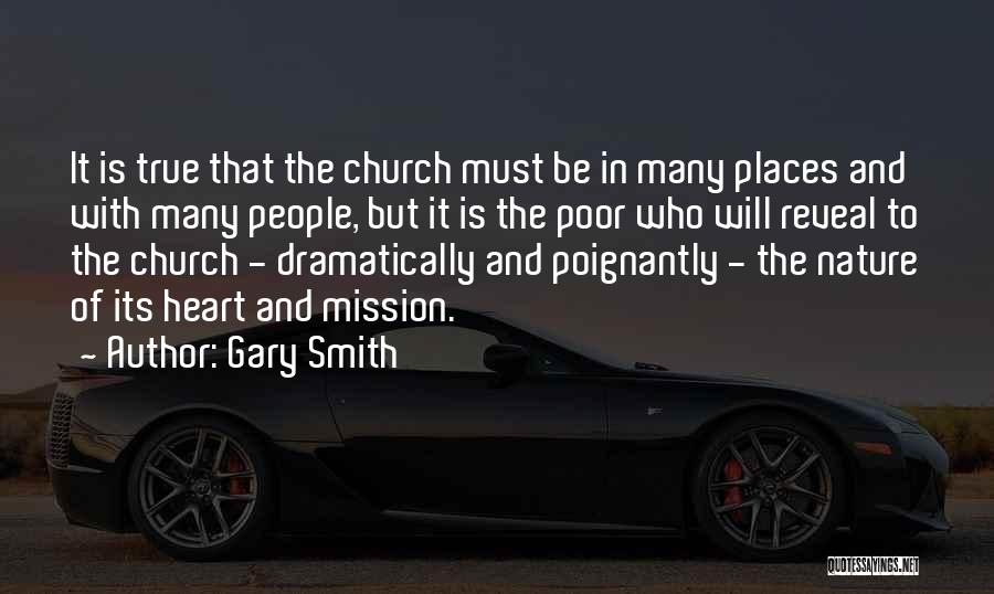 Gary Smith Quotes: It Is True That The Church Must Be In Many Places And With Many People, But It Is The Poor