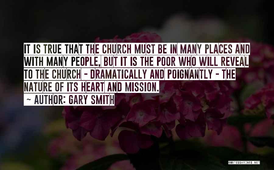 Gary Smith Quotes: It Is True That The Church Must Be In Many Places And With Many People, But It Is The Poor
